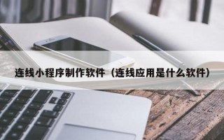 玉林连线小程序制作软件（连线应用是什么软件）