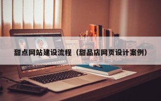 玉林甜点网站建设流程（甜品店网页设计案例）