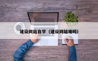 玉林建设网站自学（建设网站难吗）