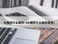 玉林小程序什么制作（小程序什么制作软件）