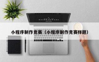 玉林小程序制作竞赛（小程序制作竞赛样题）