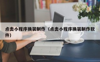 玉林点击小程序换装制作（点击小程序换装制作软件）