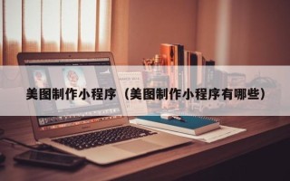 玉林美图制作小程序（美图制作小程序有哪些）