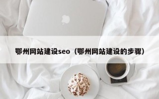 玉林鄂州网站建设seo（鄂州网站建设的步骤）