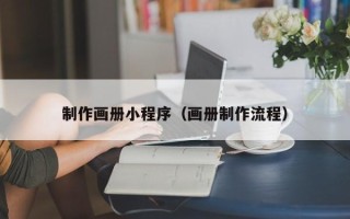 玉林制作画册小程序（画册制作流程）