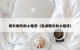 玉林照片制作的小程序（生成照片的小程序）