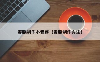 玉林春联制作小程序（春联制作方法）