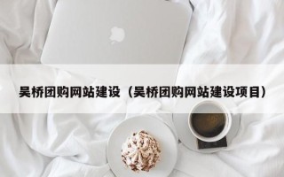 玉林吴桥团购网站建设（吴桥团购网站建设项目）