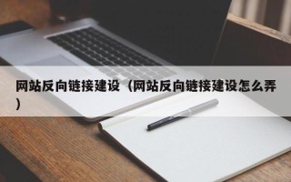 玉林网站反向链接建设（网站反向链接建设怎么弄）