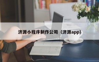 玉林济源小程序制作公司（济源app）