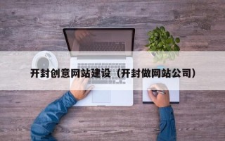 玉林开封创意网站建设（开封做网站公司）